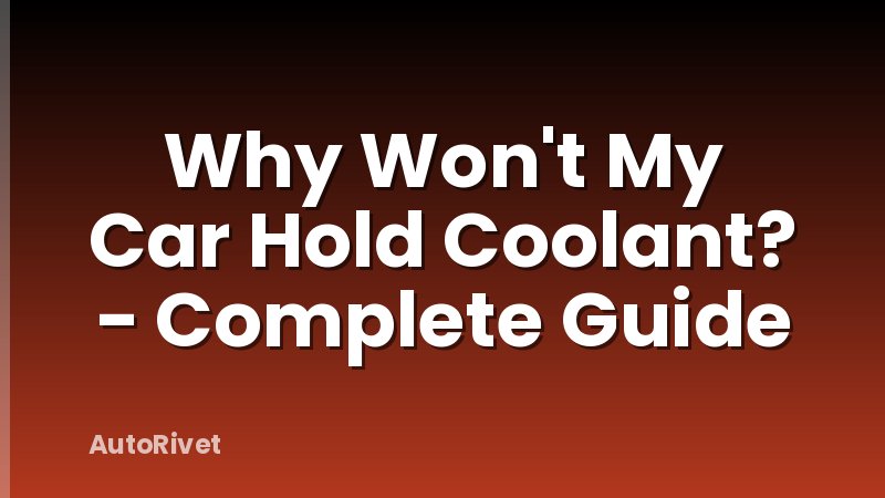 Why Won't My Car Hold Coolant? - Complete Guide