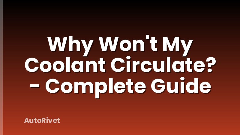 Why Won't My Coolant Circulate? - Complete Guide