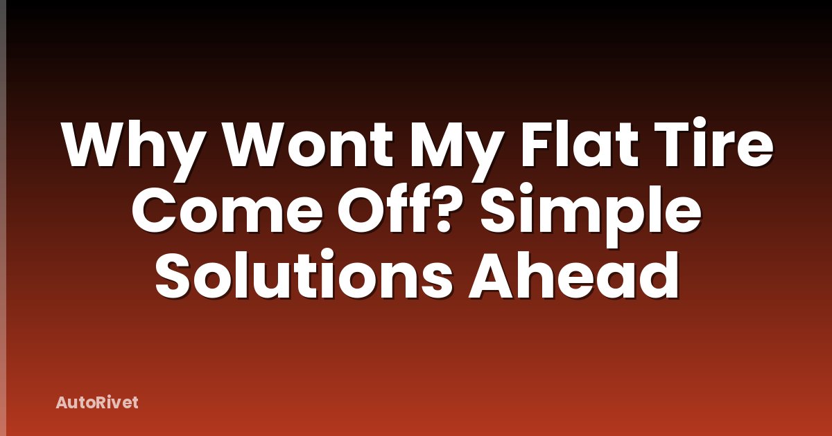 Why Wont My Flat Tire Come Off? Simple Solutions Ahead