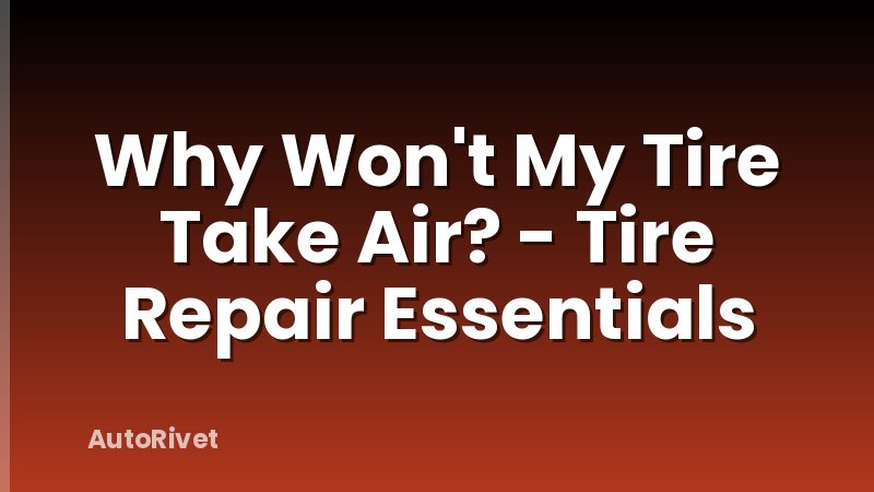 Why Won't My Tire Take Air? - Tire Repair Essentials