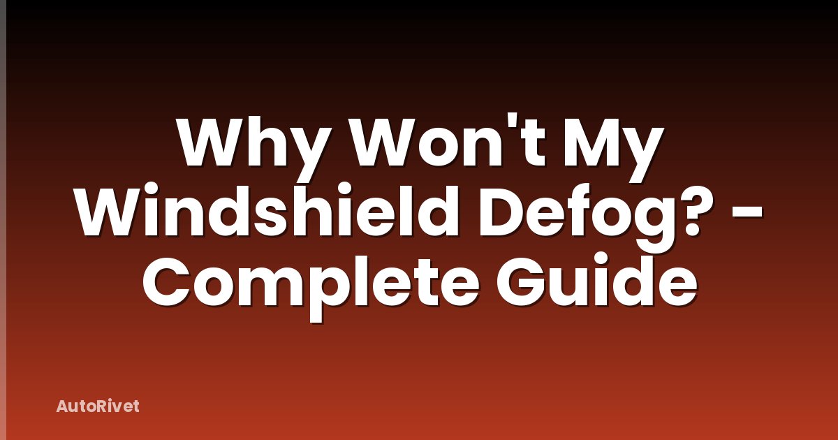 Why Won't My Windshield Defog? - Complete Guide