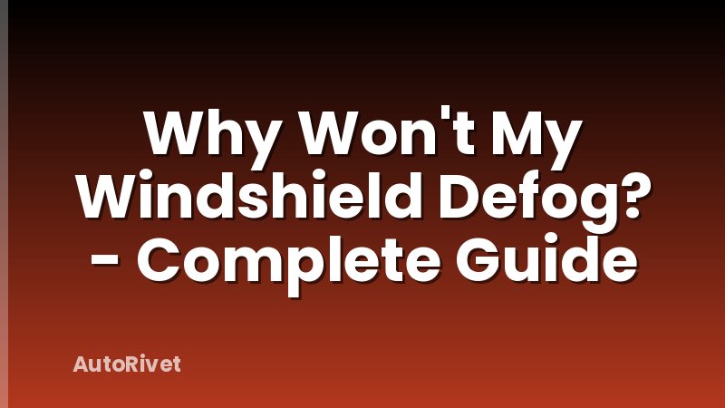 Why Won't My Windshield Defog? - Complete Guide