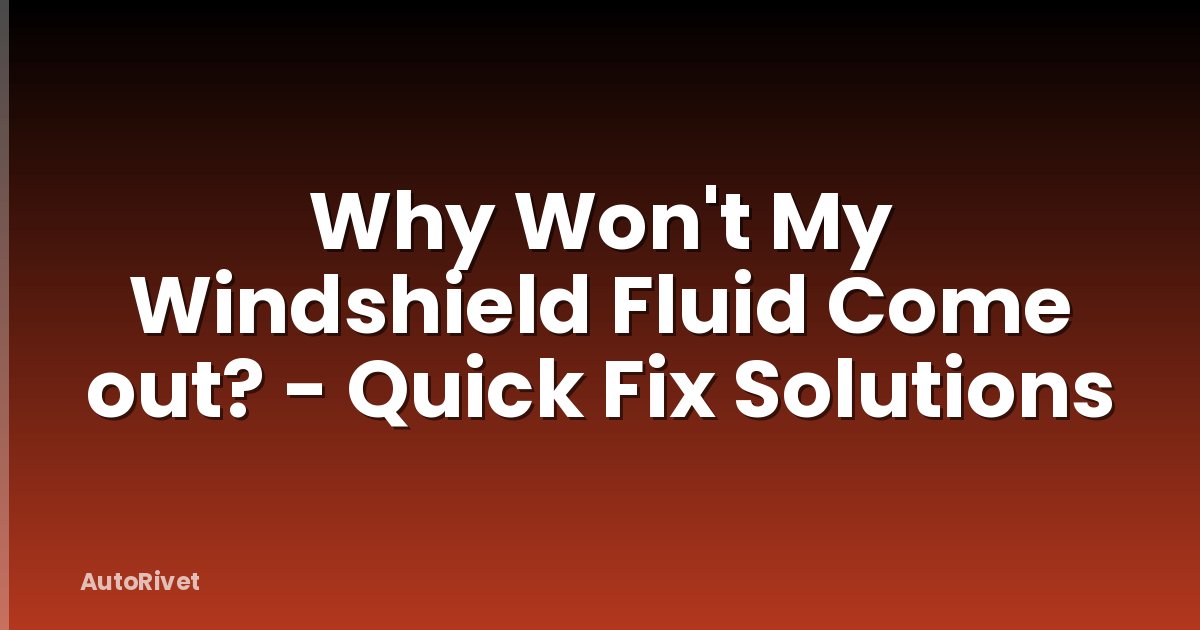 Why Won't My Windshield Fluid Come out? - Quick Fix Solutions