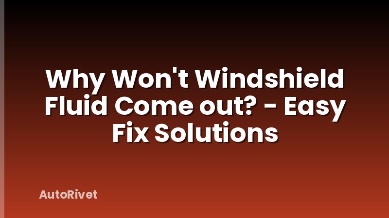 Why Won't Windshield Fluid Come out? - Easy Fix Solutions