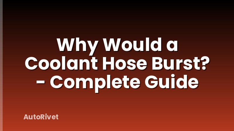 Why Would a Coolant Hose Burst? - Complete Guide