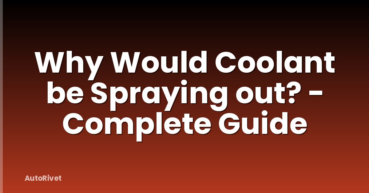 Why Would Coolant be Spraying out? - Complete Guide