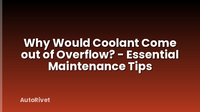 Why Would Coolant Come out of Overflow? - Essential Maintenance Tips