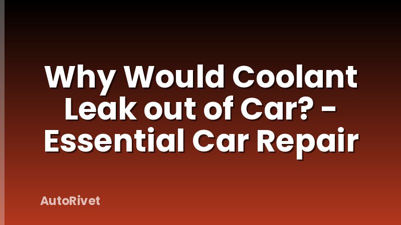 Why Would Coolant Leak out of Car? - Essential Car Repair
