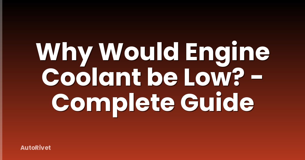 Why Would Engine Coolant be Low? - Complete Guide