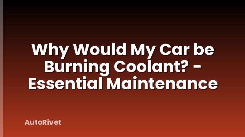 Why Would My Car be Burning Coolant? - Essential Maintenance