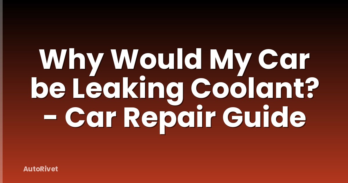 Why Would My Car be Leaking Coolant? - Car Repair Guide