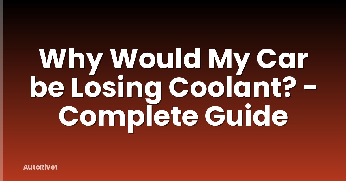 Why Would My Car be Losing Coolant? - Complete Guide