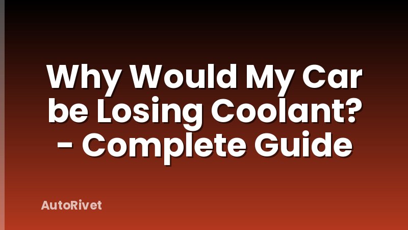 Why Would My Car be Losing Coolant? - Complete Guide