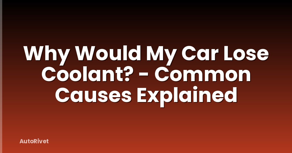 Why Would My Car Lose Coolant? - Common Causes Explained