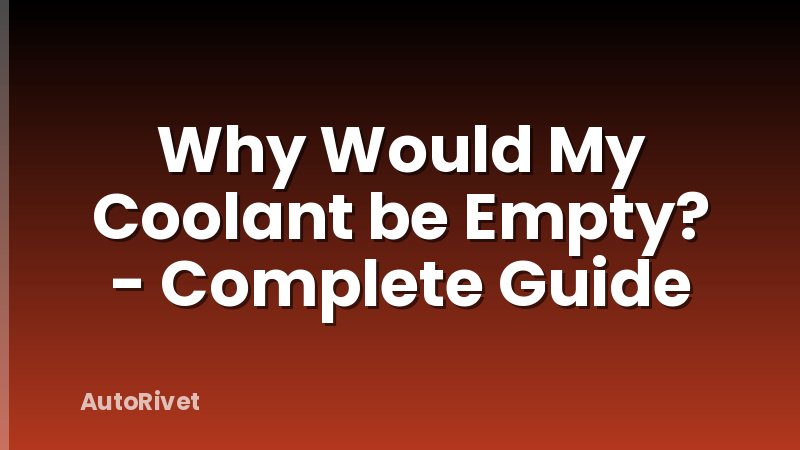 Why Would My Coolant be Empty? - Complete Guide