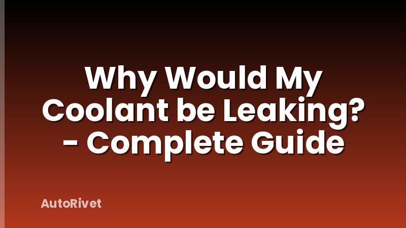 Why Would My Coolant be Leaking? - Complete Guide