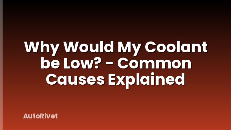 Why Would My Coolant be Low? - Common Causes Explained