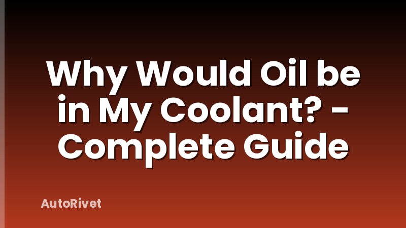 Why Would Oil be in My Coolant? - Complete Guide