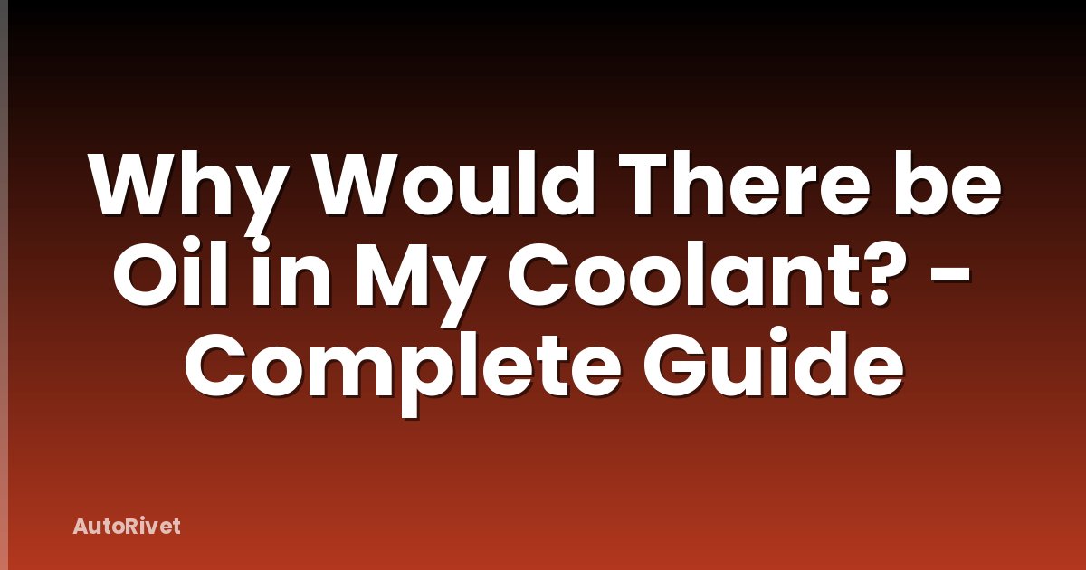Why Would There be Oil in My Coolant? - Complete Guide
