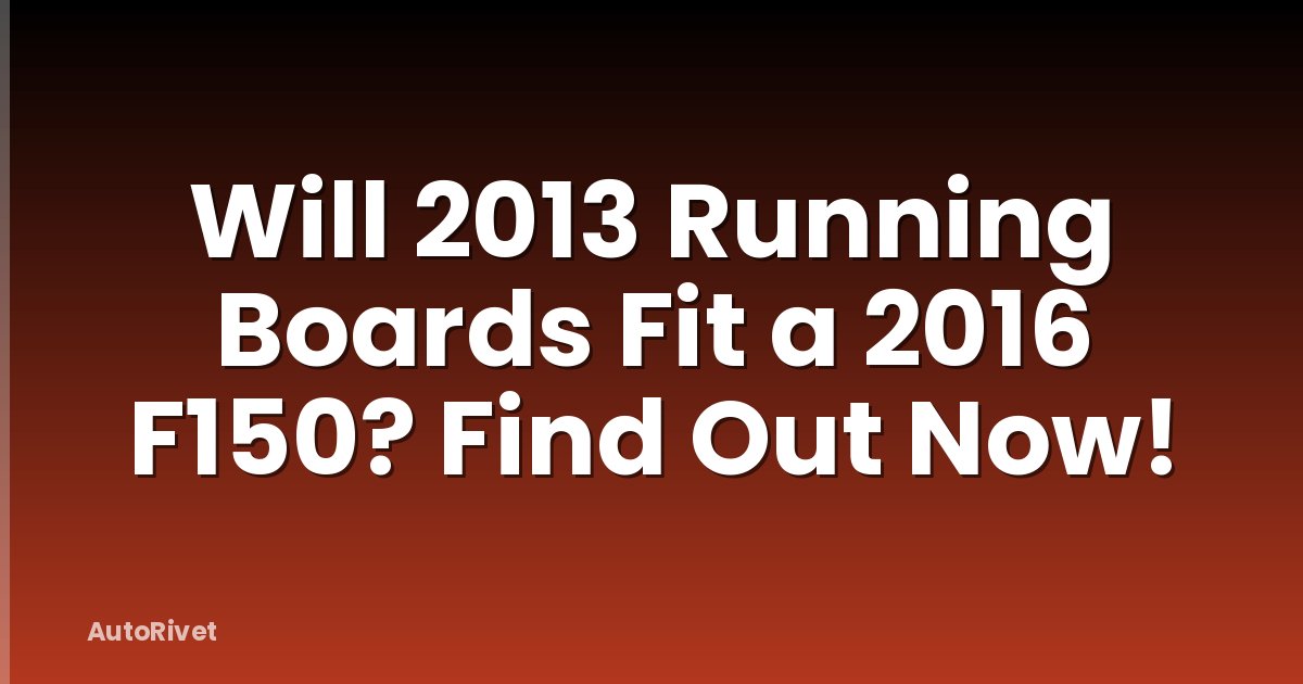 Will 2013 Running Boards Fit a 2016 F150? Find Out Now!
