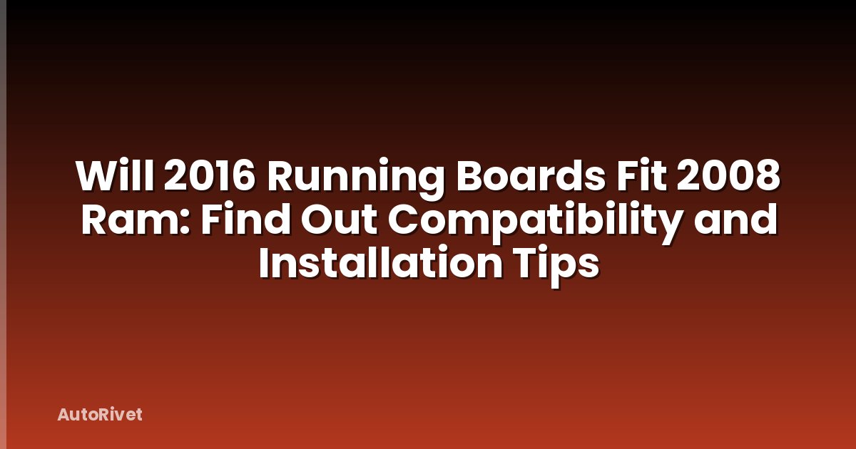 Will 2016 Running Boards Fit 2008 Ram: Find Out Compatibility and Installation Tips