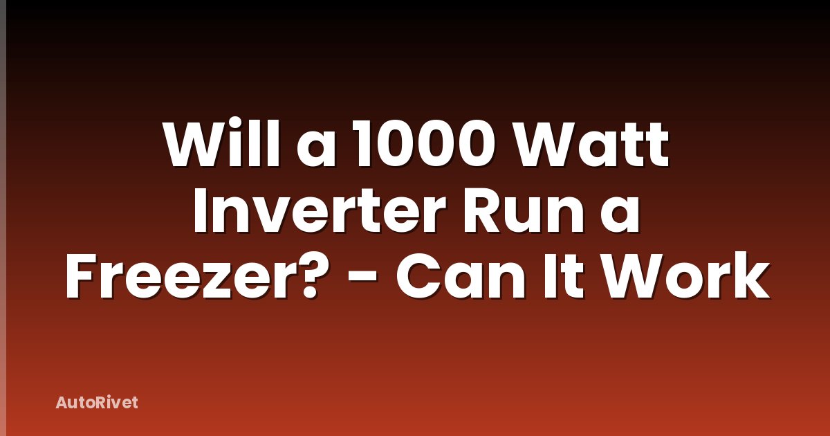 Will a 1000 Watt Inverter Run a Freezer? - Can It Work