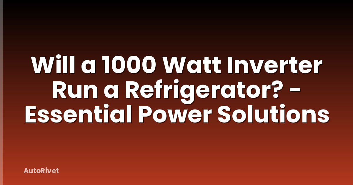 Will a 1000 Watt Inverter Run a Refrigerator? - Essential Power Solutions