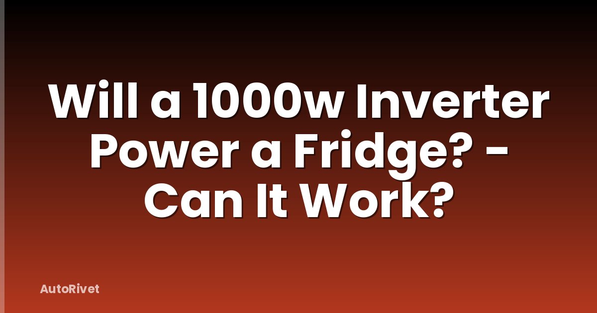 Will a 1000w Inverter Power a Fridge? - Can It Work?
