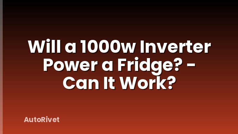 Will a 1000w Inverter Power a Fridge? - Can It Work?