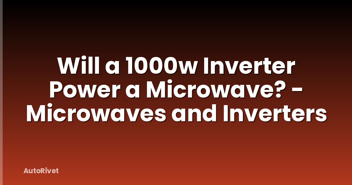 Will a 1000w Inverter Power a Microwave? - Microwaves and Inverters