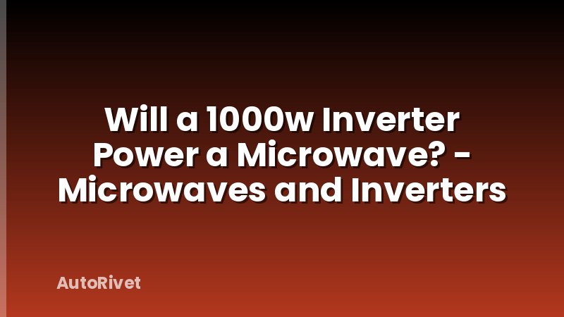 Will a 1000w Inverter Power a Microwave? - Microwaves and Inverters