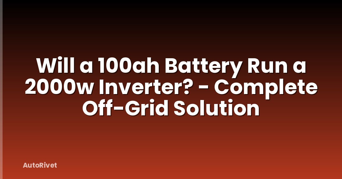 Will a 100ah Battery Run a 2000w Inverter? - Complete Off-Grid Solution