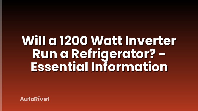 Will a 1200 Watt Inverter Run a Refrigerator? - Essential Information