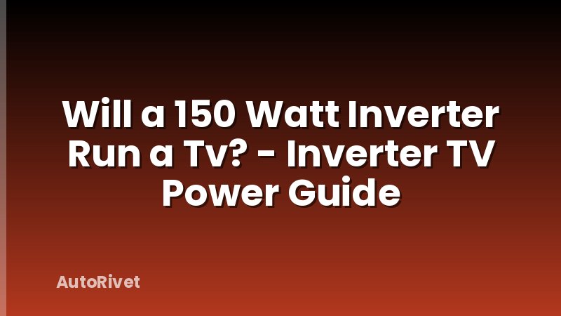 Will a 150 Watt Inverter Run a Tv? - Inverter TV Power Guide
