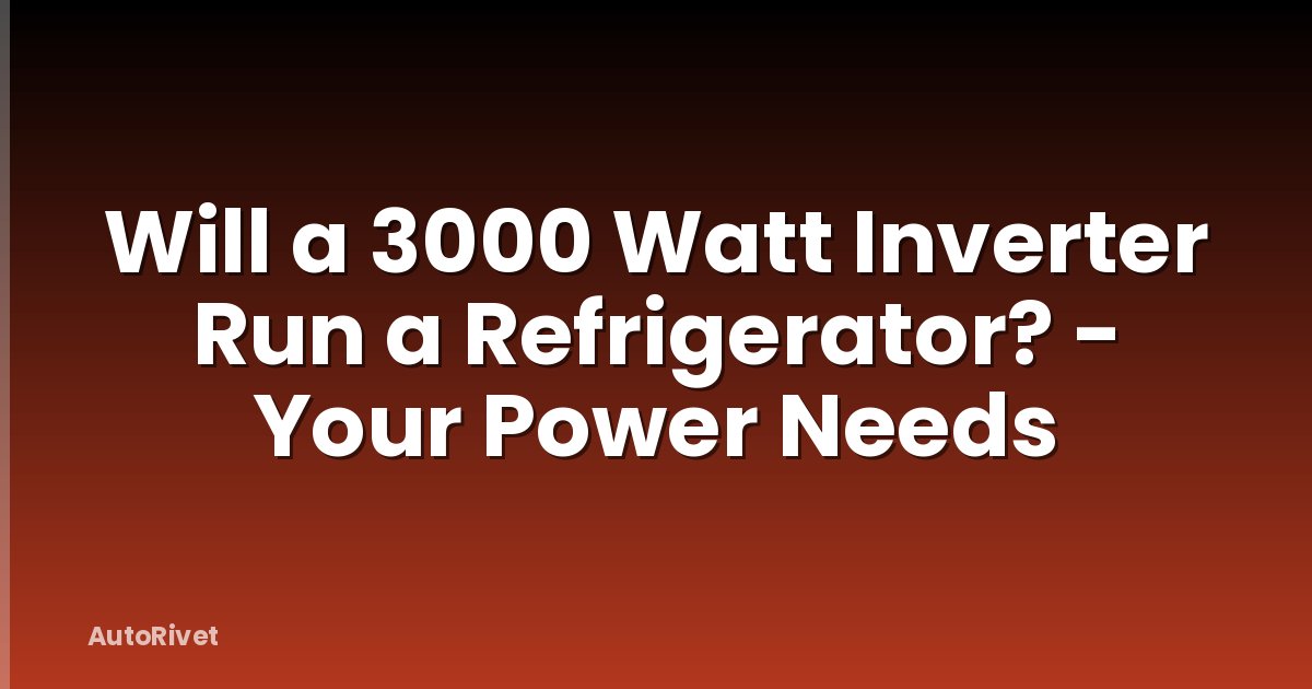 Will a 3000 Watt Inverter Run a Refrigerator? - Your Power Needs