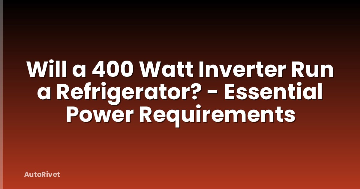 Will a 400 Watt Inverter Run a Refrigerator? - Essential Power Requirements