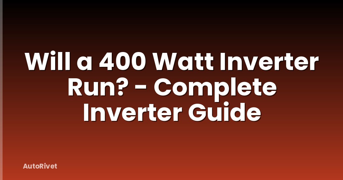 Will a 400 Watt Inverter Run? - Complete Inverter Guide