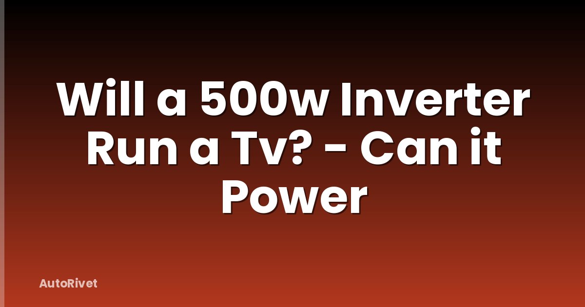 Will a 500w Inverter Run a Tv? - Can it Power