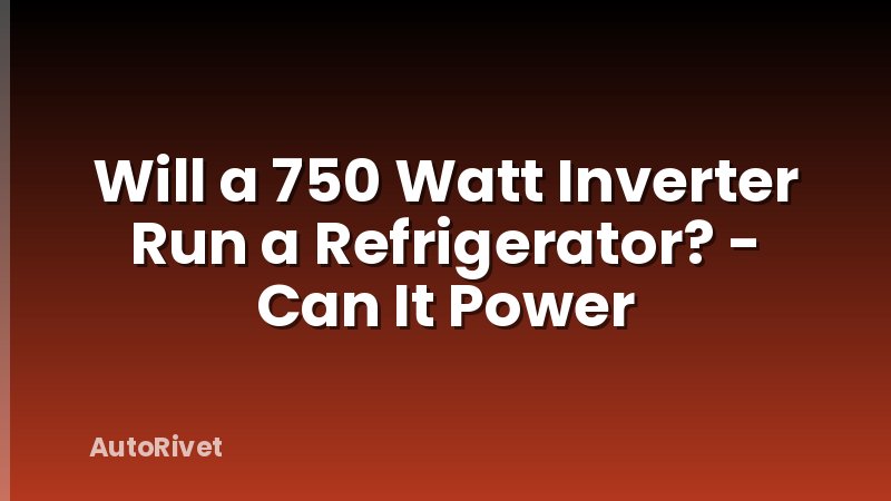 Will a 750 Watt Inverter Run a Refrigerator? - Can It Power