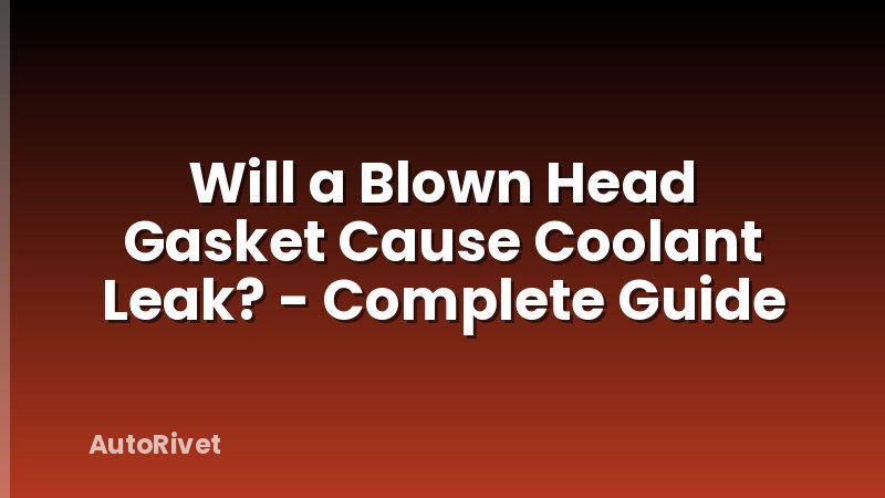 Will a Blown Head Gasket Cause Coolant Leak? - Complete Guide
