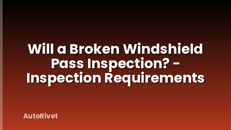 Will a Broken Windshield Pass Inspection? - Inspection Requirements