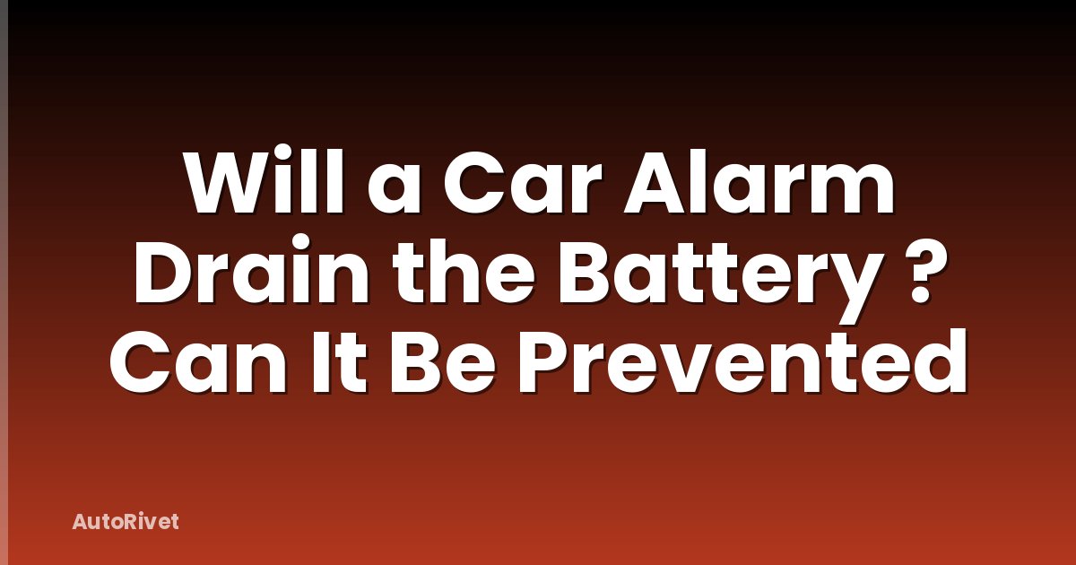 Will a Car Alarm Drain the Battery ? Can It Be Prevented