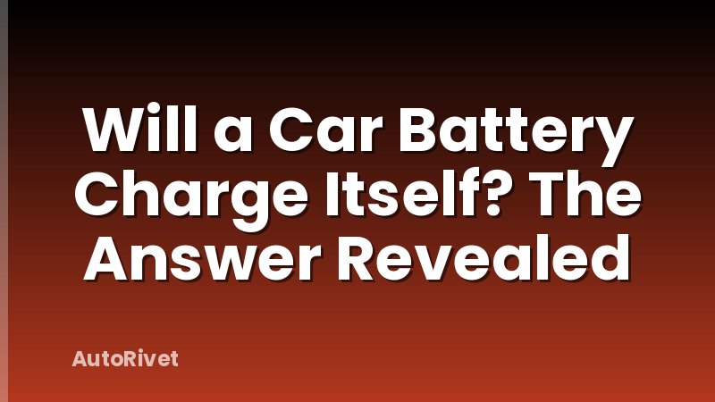 Will a Car Battery Charge Itself? The Answer Revealed