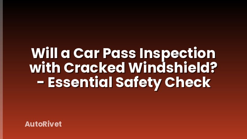Will a Car Pass Inspection with Cracked Windshield? - Essential Safety Check