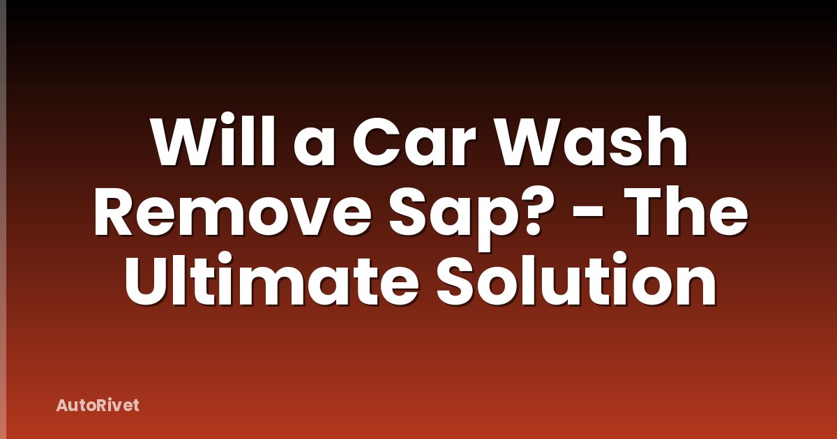 Will a Car Wash Remove Sap? - The Ultimate Solution