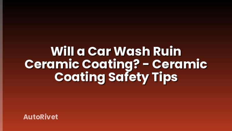 Will a Car Wash Ruin Ceramic Coating? - Ceramic Coating Safety Tips