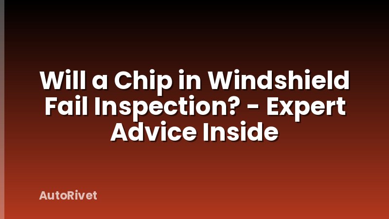 Will a Chip in Windshield Fail Inspection? - Expert Advice Inside