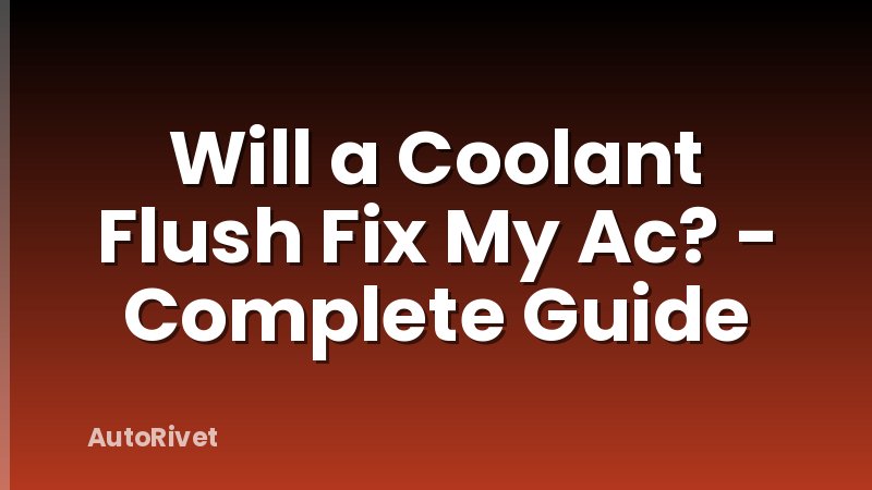 Will a Coolant Flush Fix My Ac? - Complete Guide