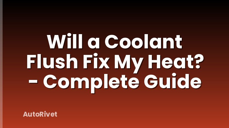 Will a Coolant Flush Fix My Heat? - Complete Guide