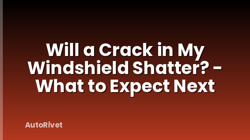 Will a Crack in My Windshield Shatter? - What to Expect Next